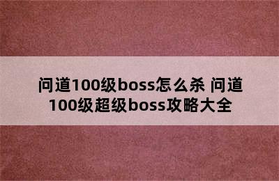 问道100级boss怎么杀 问道100级超级boss攻略大全